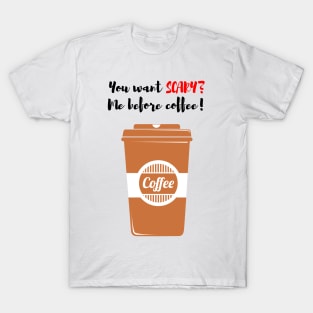 You Want Scary? Me Before Coffee! T-Shirt